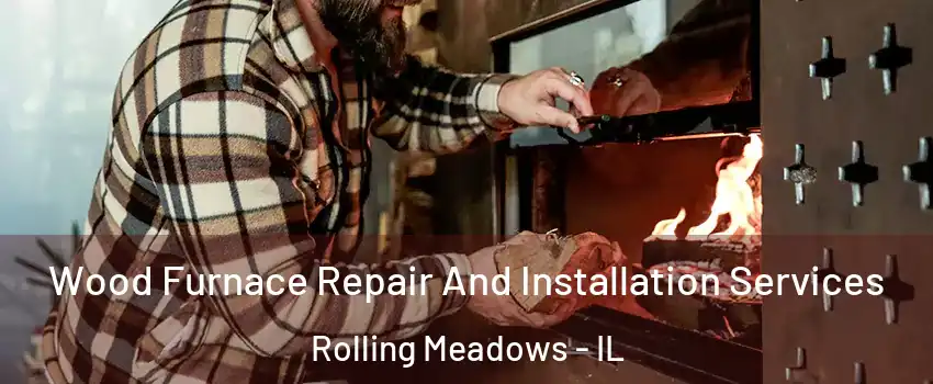  Wood Furnace Repair And Installation Services Rolling Meadows - IL